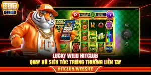 Lucky Wild Hitclub – Quay hũ siêu tốc trúng thưởng liền tay
