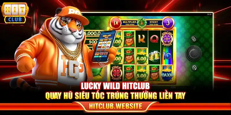 Lucky Wild Hitclub – Quay hũ siêu tốc trúng thưởng liền tay