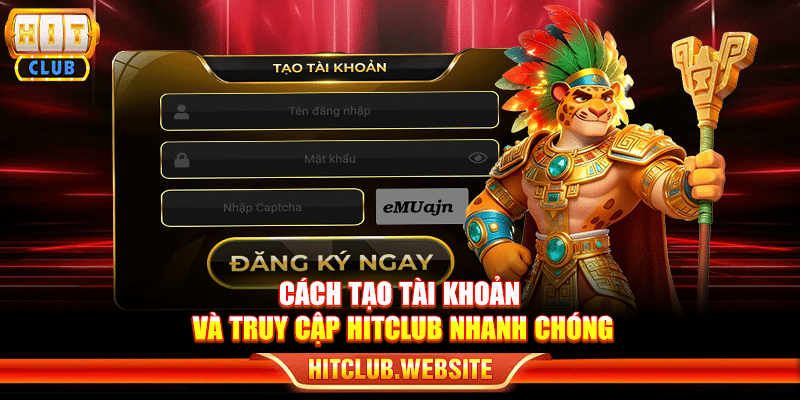 Cách tạo tài khoản và truy cập Hitclub nhanh chóng